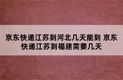 京东快递江苏到河北几天能到 京东快递江苏到福建需要几天